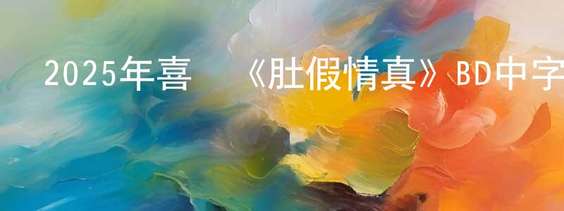 陳明河的動漫綜藝大全,2025年喜劇《肚假情真》BD中字迅雷下載_深夜電影